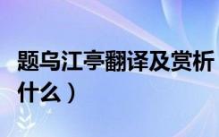 题乌江亭翻译及赏析（《题乌江亭》的原文是什么）