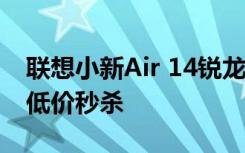 联想小新Air 14锐龙版2021款正在以历史新低价秒杀