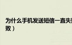 为什么手机发送短信一直失败（如何让对方短信显示发送失败）