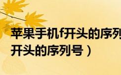 苹果手机f开头的序列号是第几位（苹果手机f开头的序列号）