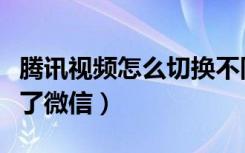 腾讯视频怎么切换不同微信（腾讯视频切换不了微信）