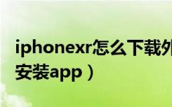 iphonexr怎么下载外部app（iphonexr怎么安装app）