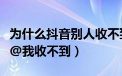 为什么抖音别人收不到消息（为什么抖音别人@我收不到）