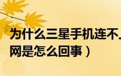 为什么三星手机连不上网了（三星手机连不上网是怎么回事）