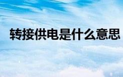 转接供电是什么意思（转供电是什么意思）