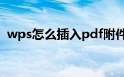 wps怎么插入pdf附件（wps怎么插入pdf）