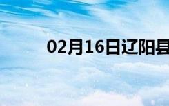 02月16日辽阳县24小时天气预报