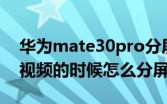 华为mate30pro分屏教程（华为mate30看视频的时候怎么分屏）