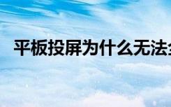 平板投屏为什么无法全屏（投屏不能全屏）