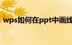 wps如何在ppt中画线条（wps怎么画线条）