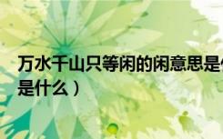 万水千山只等闲的闲意思是什么（万水千山只等闲的上一句是什么）