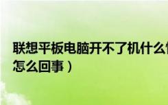 联想平板电脑开不了机什么情况（联想平板电脑开不了机是怎么回事）