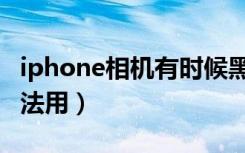 iphone相机有时候黑屏（iphone相机黑屏无法用）