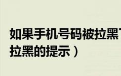 如果手机号码被拉黑了提示什么（手机号码被拉黑的提示）