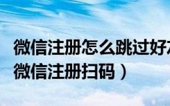 微信注册怎么跳过好友辅助和扫码（怎么跳过微信注册扫码）