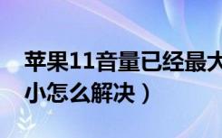 苹果11音量已经最大但声音小（苹果11音量小怎么解决）