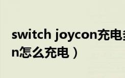 switch joycon充电多长时间（switchjoycon怎么充电）