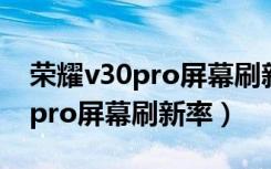 荣耀v30pro屏幕刷新率是多少hz（荣耀v30pro屏幕刷新率）