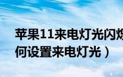 苹果11来电灯光闪烁怎么设置（苹果手机如何设置来电灯光）