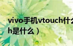 vivo手机vtouch什么意思（vivo手机vtouch是什么）