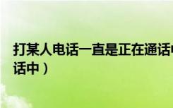 打某人电话一直是正在通话中（打一个人的电话一直正在通话中）