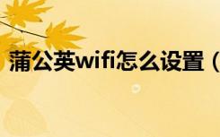 蒲公英wifi怎么设置（蒲公英wifi有什么用）