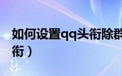 如何设置qq头衔除群主以外（如何设置qq头衔）