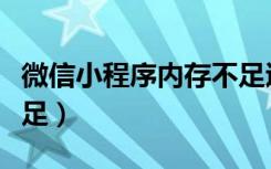 微信小程序内存不足退出（微信小程序内存不足）