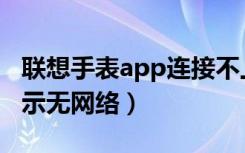 联想手表app连接不上网络（联想手表app显示无网络）