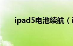 ipad5电池续航（ipad5电池怎么拆）