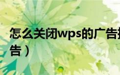 怎么关闭wps的广告推送（怎么关闭wps的广告）