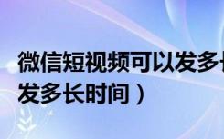 微信短视频可以发多长时间（微信短视频可以发多长时间）