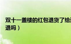 双十一盖楼的红包退货了给退吗（双十一盖楼红包退货可以退吗）