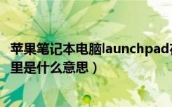 苹果笔记本电脑launchpad在哪里（launchpad在苹果电脑里是什么意思）