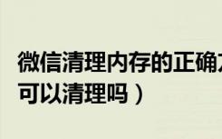 微信清理内存的正确方法（微信专清里的文件可以清理吗）