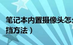 笔记本内置摄像头怎么关闭（笔记本摄像头遮挡方法）