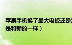 苹果手机换了最大电板还是没变化（苹果手机换了电板是不是和新的一样）