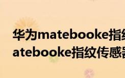 华为matebooke指纹传感器在哪里（华为matebooke指纹传感器在哪）