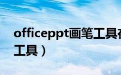 officeppt画笔工具在哪里（ppt怎么用画笔工具）