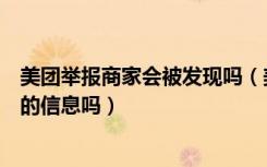 美团举报商家会被发现吗（美团举报商家会被商家知道自己的信息吗）