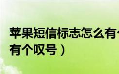 苹果短信标志怎么有个感叹号（苹果短信标志有个叹号）