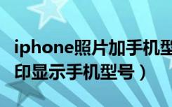 iphone照片加手机型号水印（iphone照片水印显示手机型号）