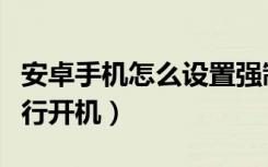 安卓手机怎么设置强制开机（安卓手机如何强行开机）