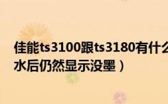 佳能ts3100跟ts3180有什么区别（佳能ts3100打印机加墨水后仍然显示没墨）