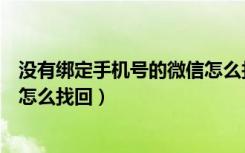 没有绑定手机号的微信怎么找回来（没有绑定手机号的微信怎么找回）