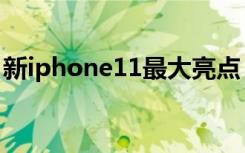 新iphone11最大亮点（iphone11有啥亮点）