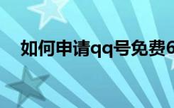 如何申请qq号免费6位（如何申请qq号）