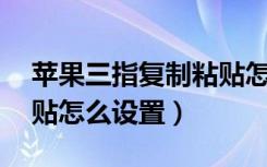 苹果三指复制粘贴怎么设置（苹果11复制粘贴怎么设置）