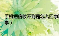 手机短信收不到是怎么回事联通（手机短信收不到是怎么回事）