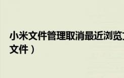 小米文件管理取消最近浏览文件（小米文件管理不显示最近文件）